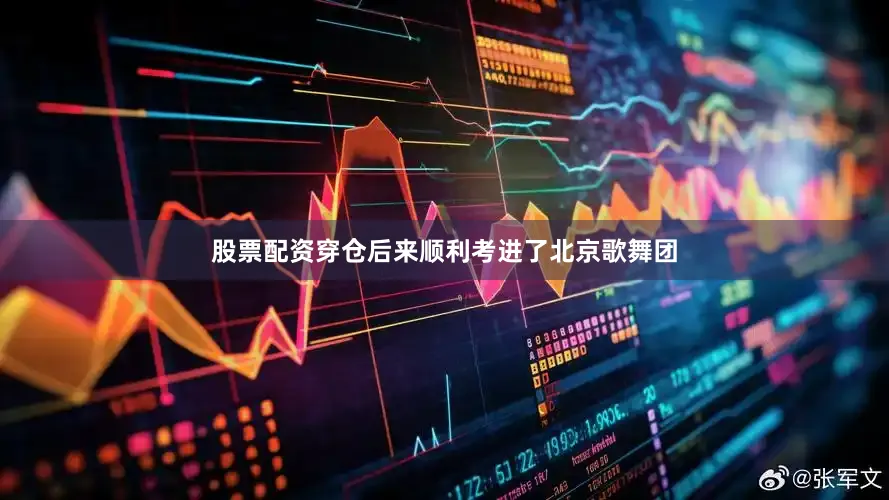 股票配资穿仓后来顺利考进了北京歌舞团