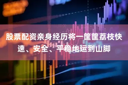 股票配资亲身经历将一筐筐荔枝快速、安全、平稳地运到山脚