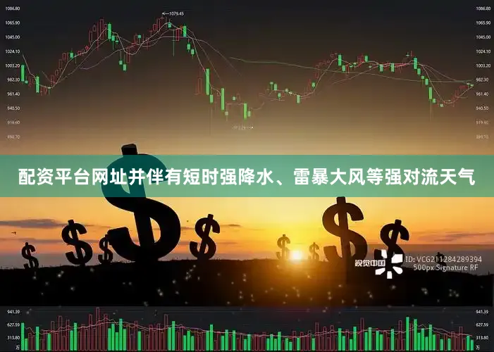 配资平台网址并伴有短时强降水、雷暴大风等强对流天气