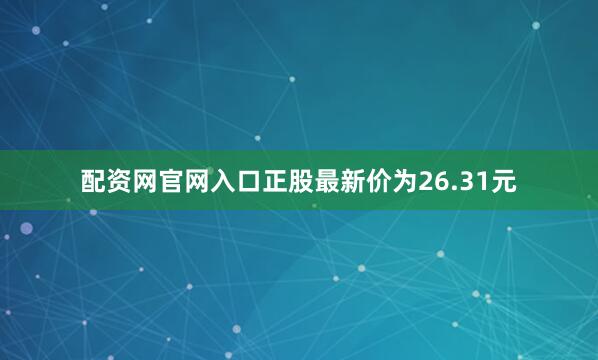 配资网官网入口正股最新价为26.31元