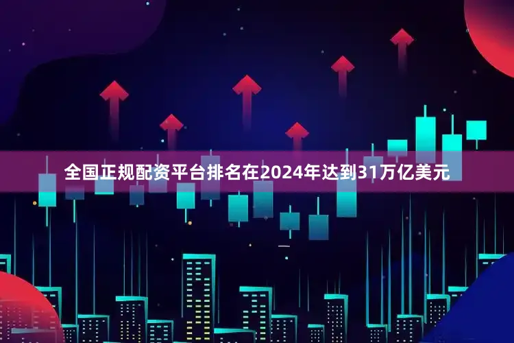 全国正规配资平台排名在2024年达到31万亿美元