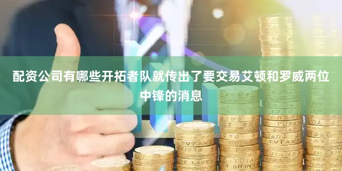 配资公司有哪些开拓者队就传出了要交易艾顿和罗威两位中锋的消息