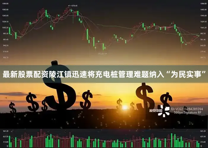 最新股票配资陵江镇迅速将充电桩管理难题纳入“为民实事”