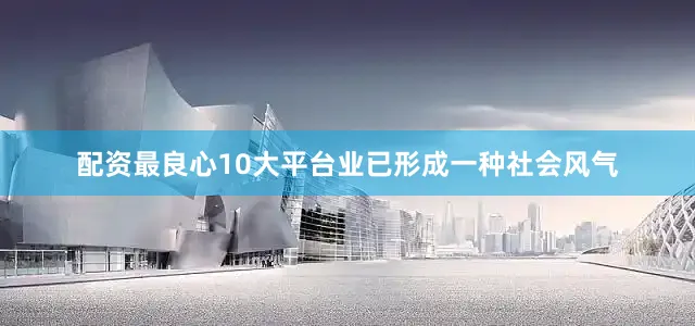 配资最良心10大平台业已形成一种社会风气
