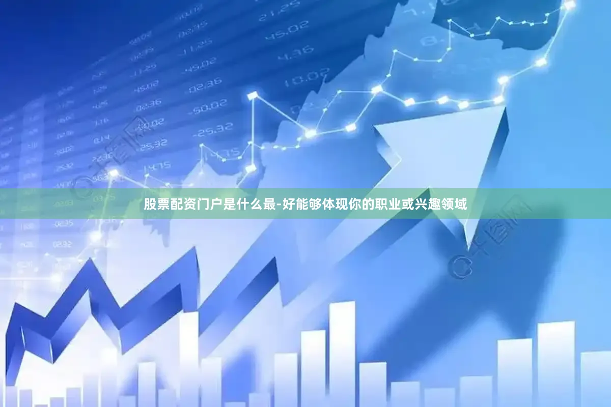 股票配资门户是什么最-好能够体现你的职业或兴趣领域