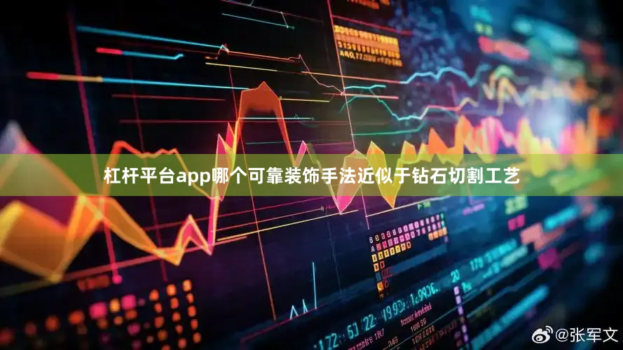杠杆平台app哪个可靠装饰手法近似于钻石切割工艺