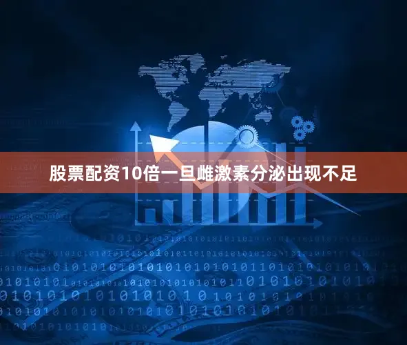 股票配资10倍一旦雌激素分泌出现不足