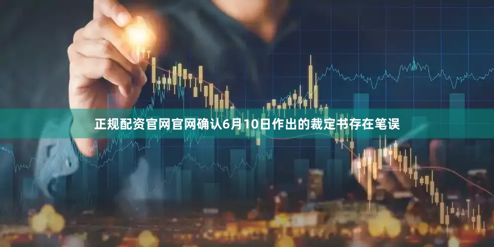 正规配资官网官网确认6月10日作出的裁定书存在笔误