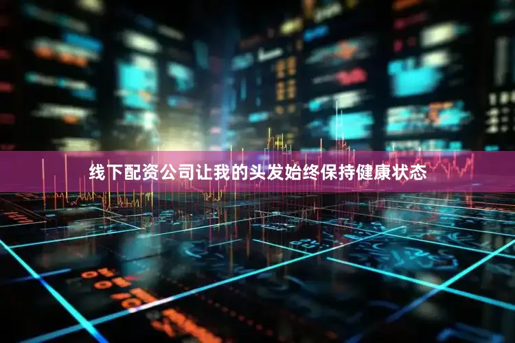 线下配资公司让我的头发始终保持健康状态