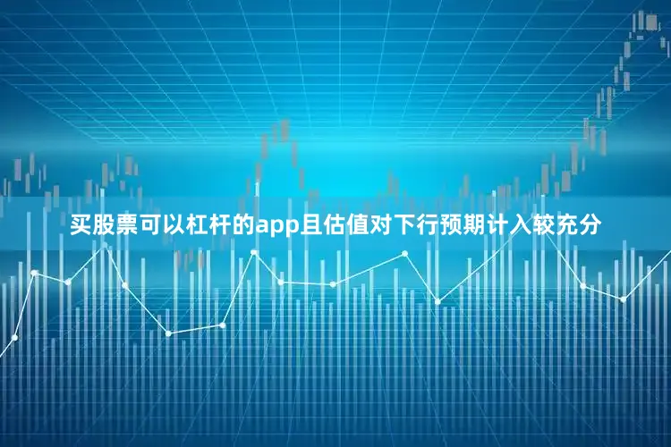 买股票可以杠杆的app且估值对下行预期计入较充分