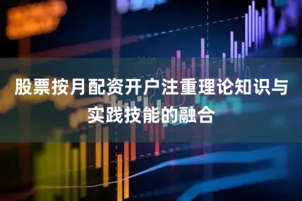 股票按月配资开户注重理论知识与实践技能的融合