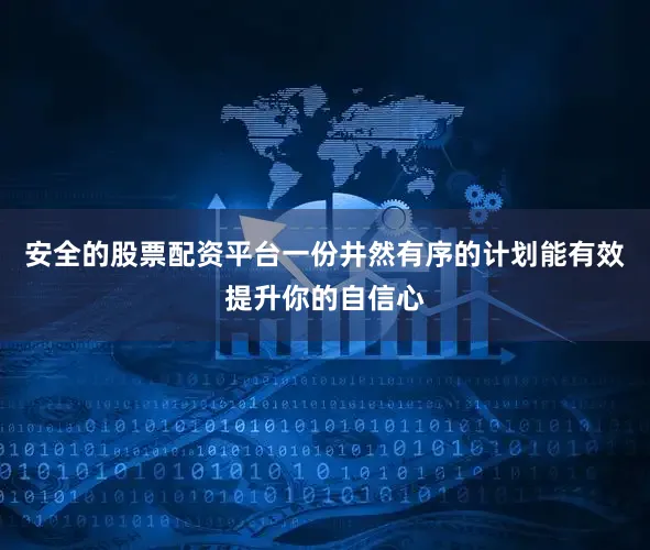 安全的股票配资平台一份井然有序的计划能有效提升你的自信心
