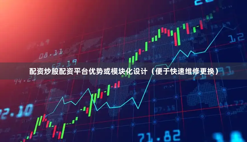 配资炒股配资平台优势或模块化设计（便于快速维修更换）