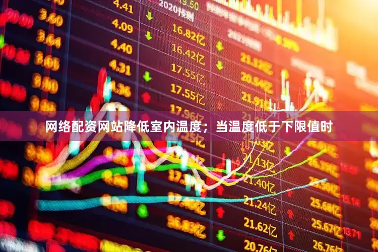 网络配资网站降低室内温度；当温度低于下限值时