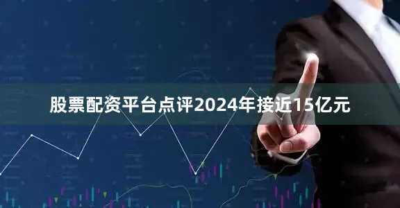 股票配资平台点评2024年接近15亿元