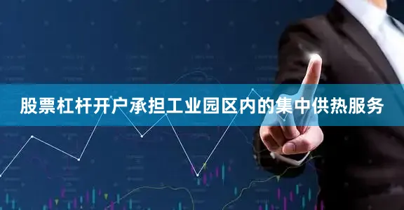 股票杠杆开户承担工业园区内的集中供热服务