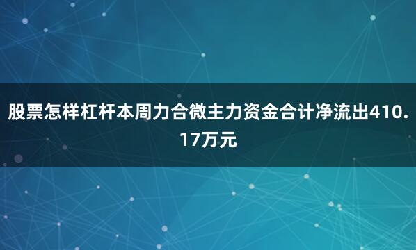 股票怎样杠杆本周力合微主力资金合计净流出410.17万元