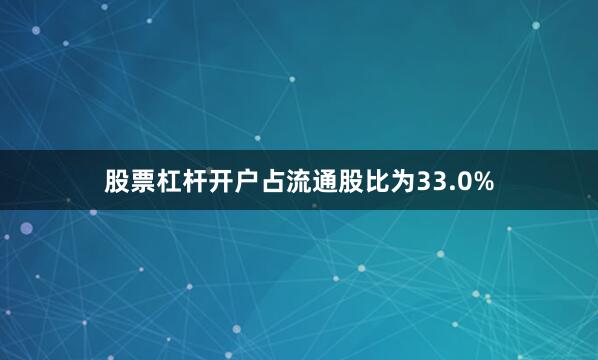 股票杠杆开户占流通股比为33.0%