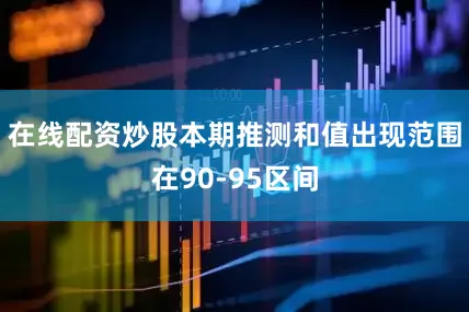 在线配资炒股本期推测和值出现范围在90-95区间