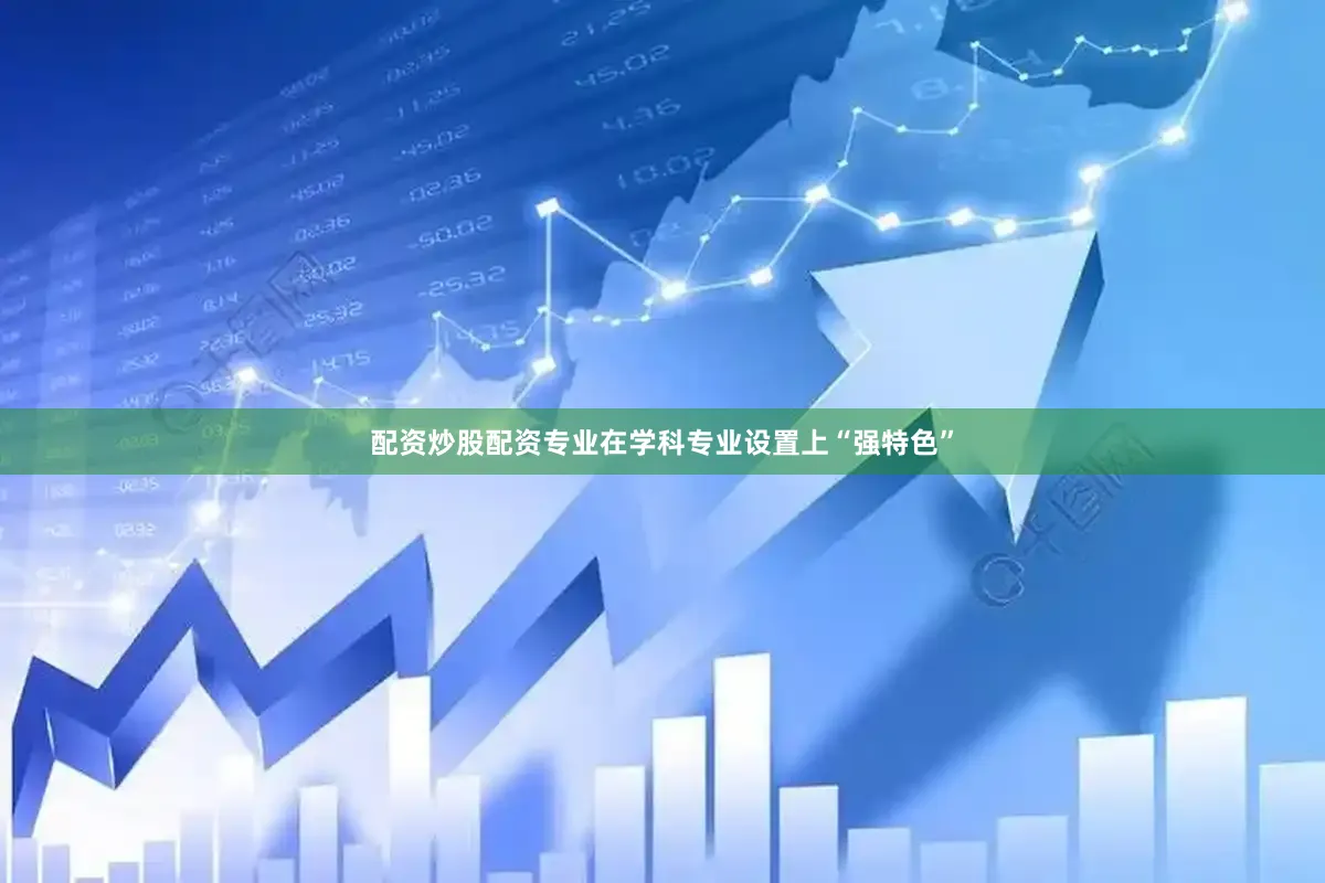 配资炒股配资专业在学科专业设置上“强特色”