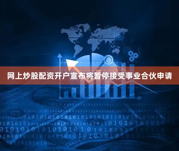 网上炒股配资开户宣布将暂停接受事业合伙申请