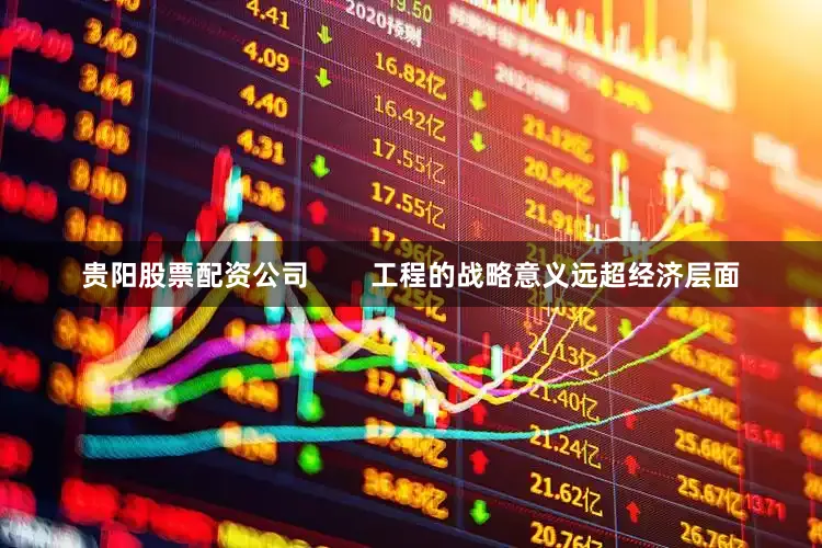贵阳股票配资公司        工程的战略意义远超经济层面