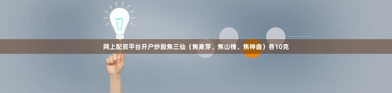 网上配资平台开户炒股焦三仙(焦麦芽、焦山楂、焦神曲)各10克
