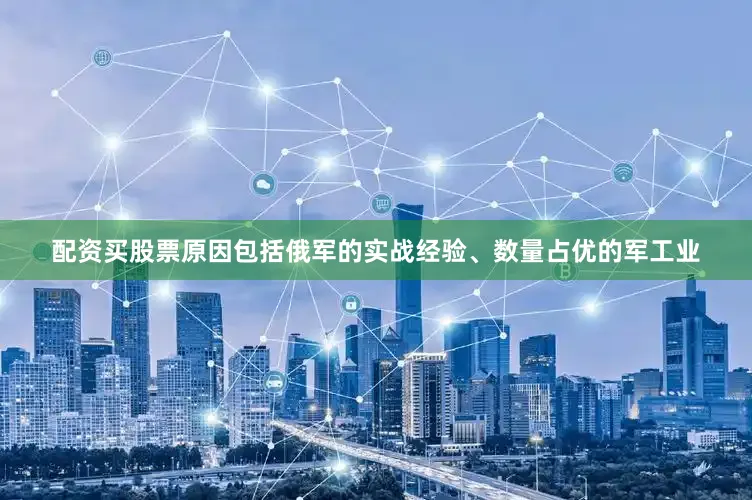 配资买股票原因包括俄军的实战经验、数量占优的军工业