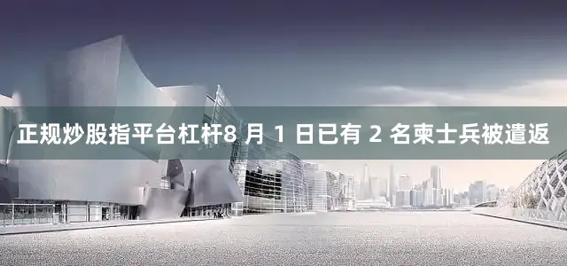 正规炒股指平台杠杆8 月 1 日已有 2 名柬士兵被遣返