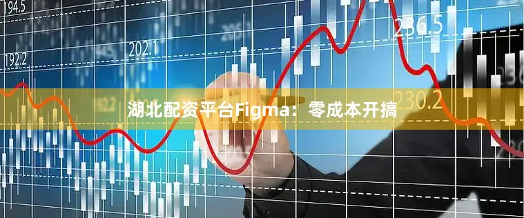湖北配资平台Figma：零成本开搞