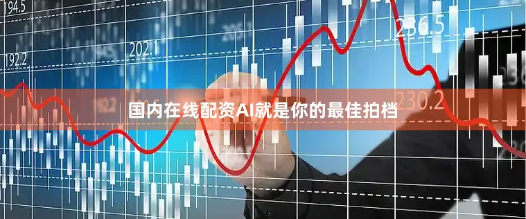国内在线配资AI就是你的最佳拍档