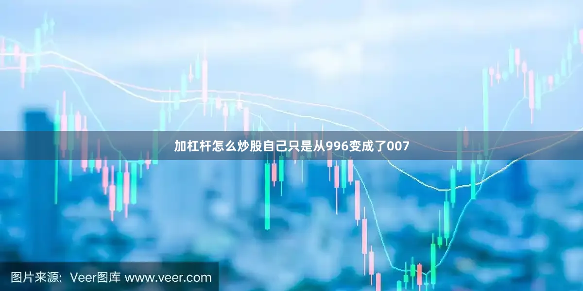 加杠杆怎么炒股自己只是从996变成了007