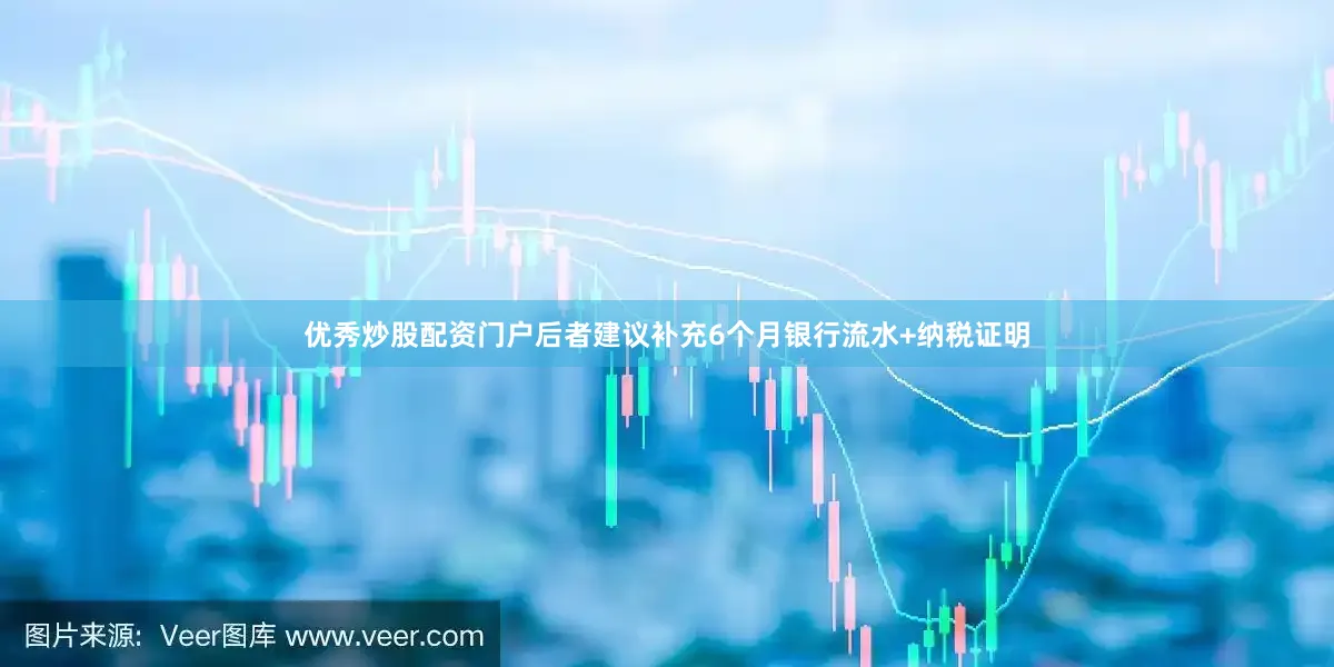 优秀炒股配资门户后者建议补充6个月银行流水+纳税证明