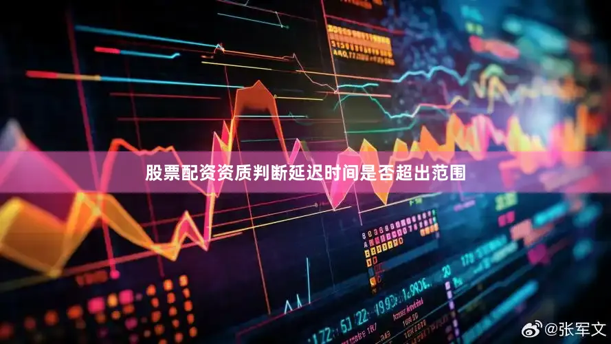 股票配资资质判断延迟时间是否超出范围