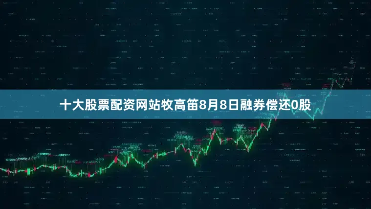 十大股票配资网站牧高笛8月8日融券偿还0股