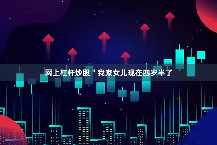 网上杠杆炒股＂我家女儿现在四岁半了