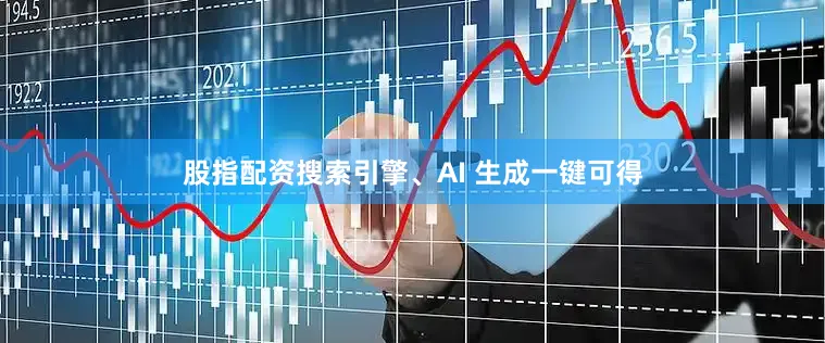 股指配资搜索引擎、AI 生成一键可得