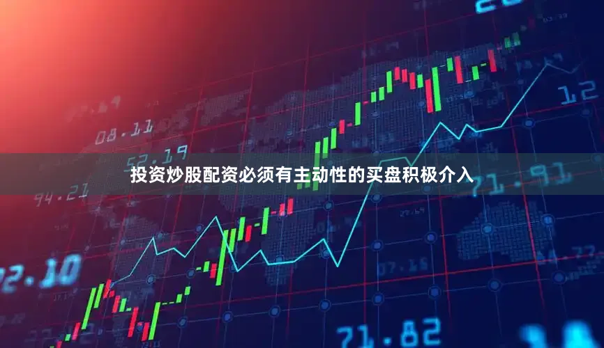 投资炒股配资必须有主动性的买盘积极介入
