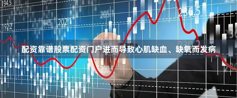 配资靠谱股票配资门户进而导致心肌缺血、缺氧而发病