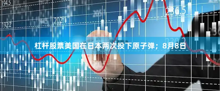 杠杆股票美国在日本两次投下原子弹；8月8日