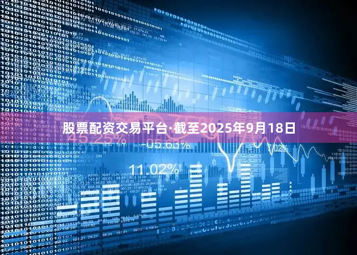 股票配资交易平台　　·截至2025年9月18日