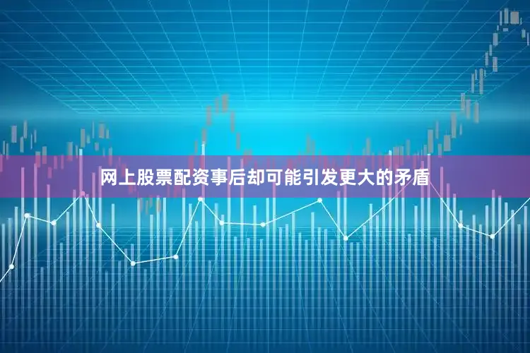 网上股票配资事后却可能引发更大的矛盾