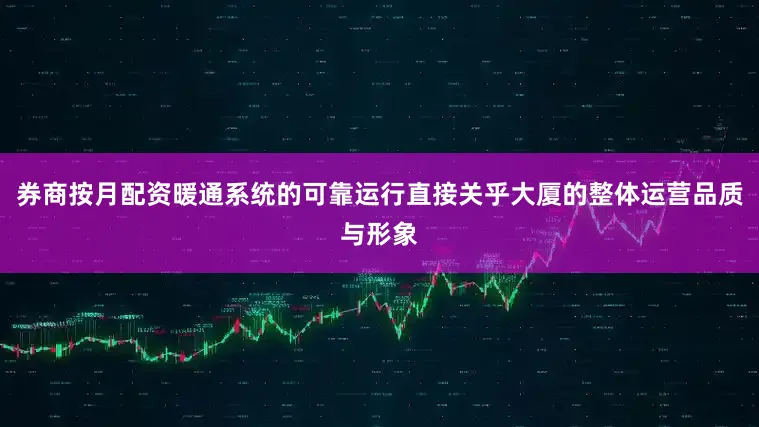 券商按月配资暖通系统的可靠运行直接关乎大厦的整体运营品质与形象