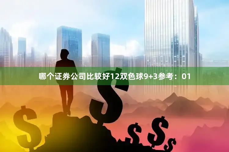 哪个证券公司比较好12　　双色球9+3参考：01