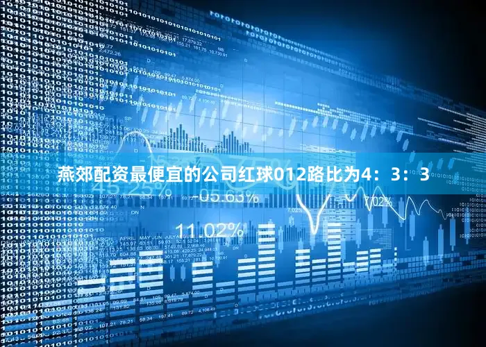 燕郊配资最便宜的公司红球012路比为4：3：3