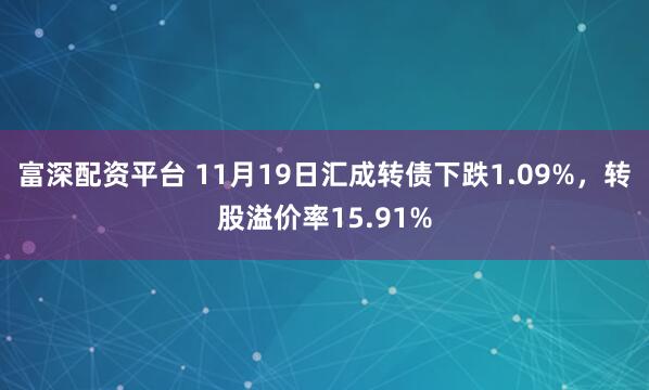 富深配资平台 11月19日汇成转债下跌1.09%，转股溢价率15.91%