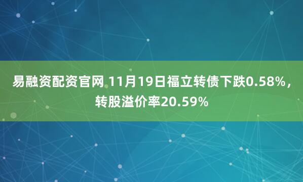 易融资配资官网 11月19日福立转债下跌0.58%，转股溢价率20.59%